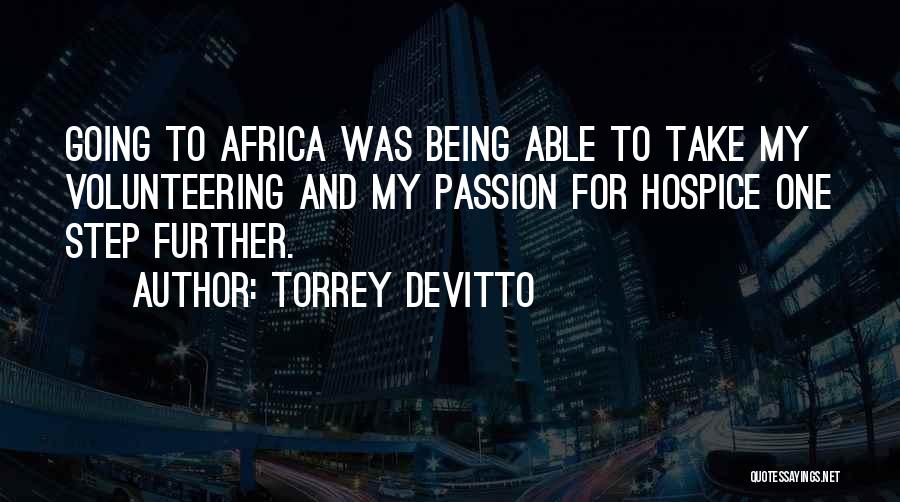 Torrey DeVitto Quotes: Going To Africa Was Being Able To Take My Volunteering And My Passion For Hospice One Step Further.