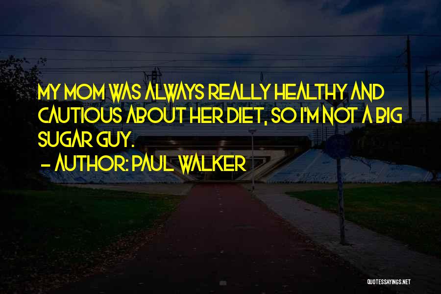 Paul Walker Quotes: My Mom Was Always Really Healthy And Cautious About Her Diet, So I'm Not A Big Sugar Guy.