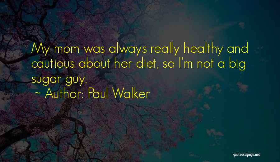 Paul Walker Quotes: My Mom Was Always Really Healthy And Cautious About Her Diet, So I'm Not A Big Sugar Guy.