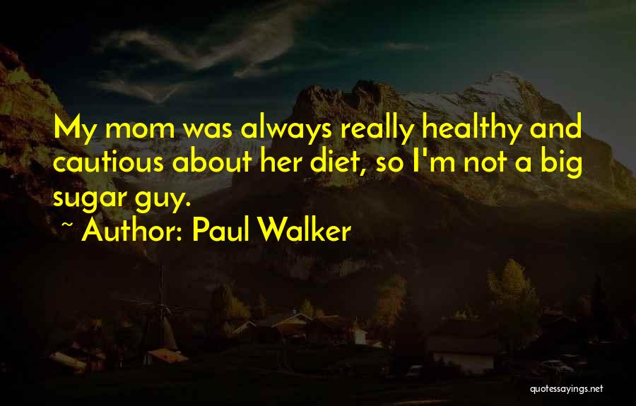 Paul Walker Quotes: My Mom Was Always Really Healthy And Cautious About Her Diet, So I'm Not A Big Sugar Guy.