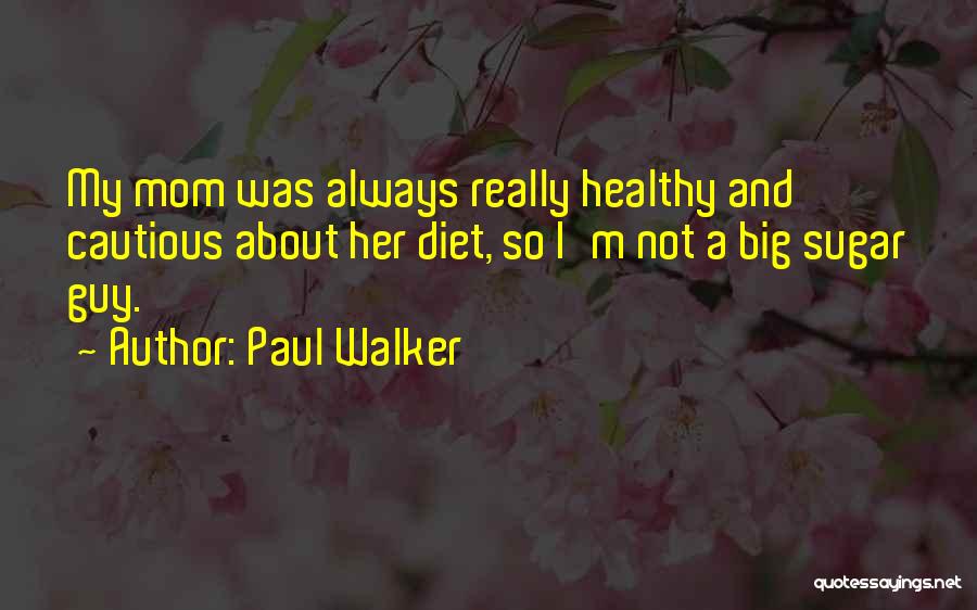 Paul Walker Quotes: My Mom Was Always Really Healthy And Cautious About Her Diet, So I'm Not A Big Sugar Guy.