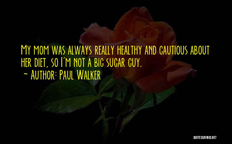 Paul Walker Quotes: My Mom Was Always Really Healthy And Cautious About Her Diet, So I'm Not A Big Sugar Guy.