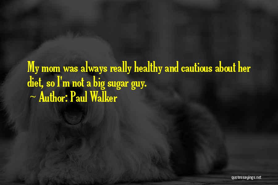 Paul Walker Quotes: My Mom Was Always Really Healthy And Cautious About Her Diet, So I'm Not A Big Sugar Guy.