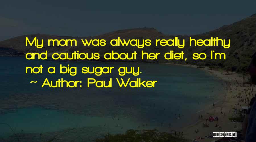 Paul Walker Quotes: My Mom Was Always Really Healthy And Cautious About Her Diet, So I'm Not A Big Sugar Guy.