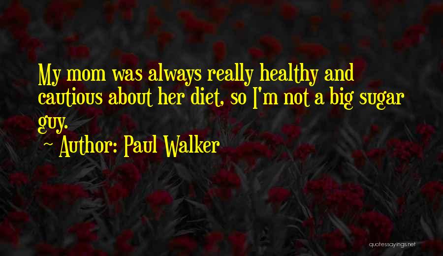 Paul Walker Quotes: My Mom Was Always Really Healthy And Cautious About Her Diet, So I'm Not A Big Sugar Guy.