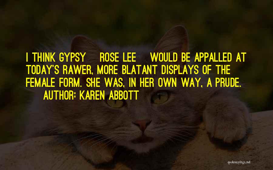 Karen Abbott Quotes: I Think Gypsy [rose Lee] Would Be Appalled At Today's Rawer, More Blatant Displays Of The Female Form. She Was,