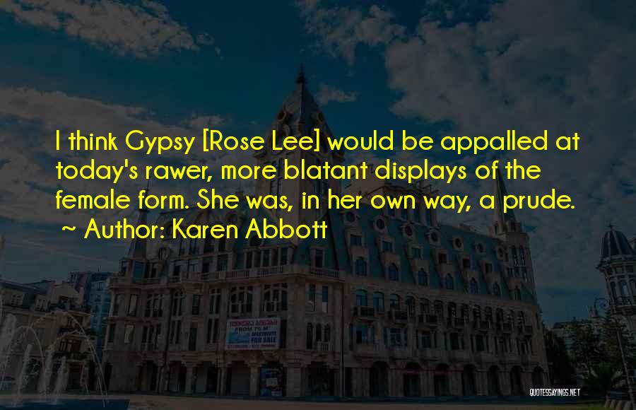 Karen Abbott Quotes: I Think Gypsy [rose Lee] Would Be Appalled At Today's Rawer, More Blatant Displays Of The Female Form. She Was,