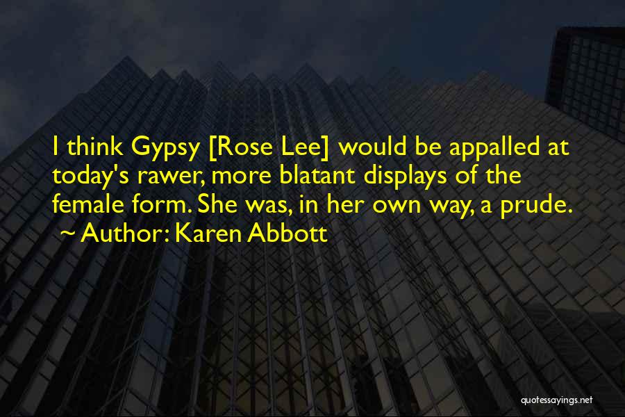 Karen Abbott Quotes: I Think Gypsy [rose Lee] Would Be Appalled At Today's Rawer, More Blatant Displays Of The Female Form. She Was,