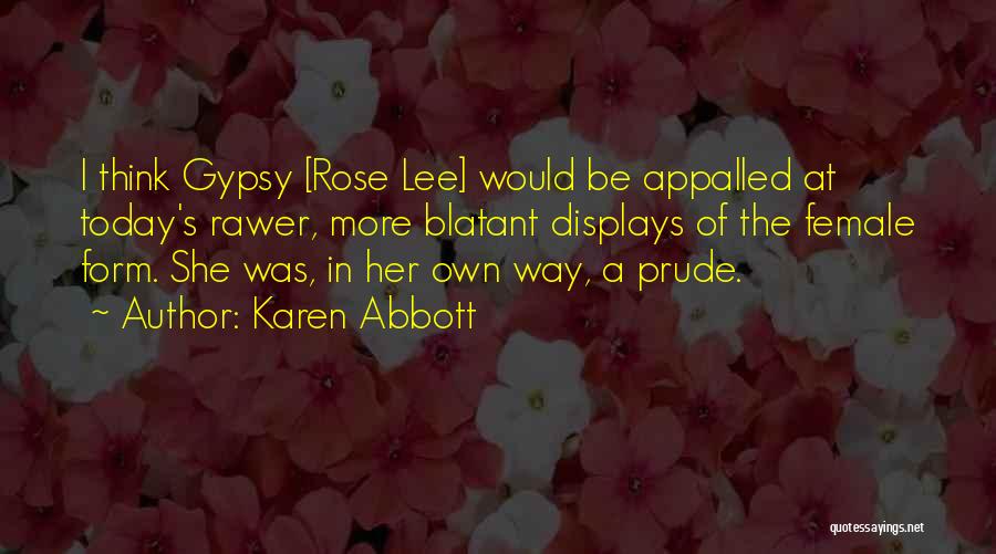 Karen Abbott Quotes: I Think Gypsy [rose Lee] Would Be Appalled At Today's Rawer, More Blatant Displays Of The Female Form. She Was,