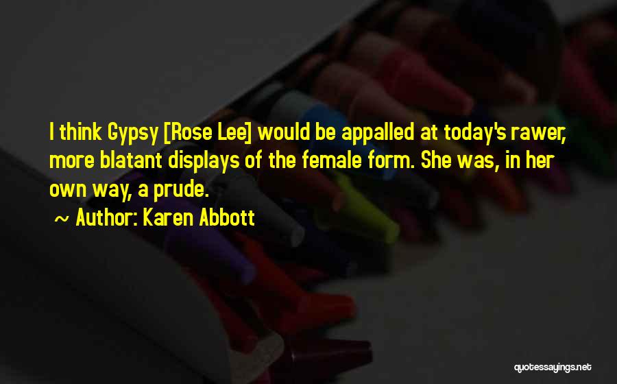 Karen Abbott Quotes: I Think Gypsy [rose Lee] Would Be Appalled At Today's Rawer, More Blatant Displays Of The Female Form. She Was,