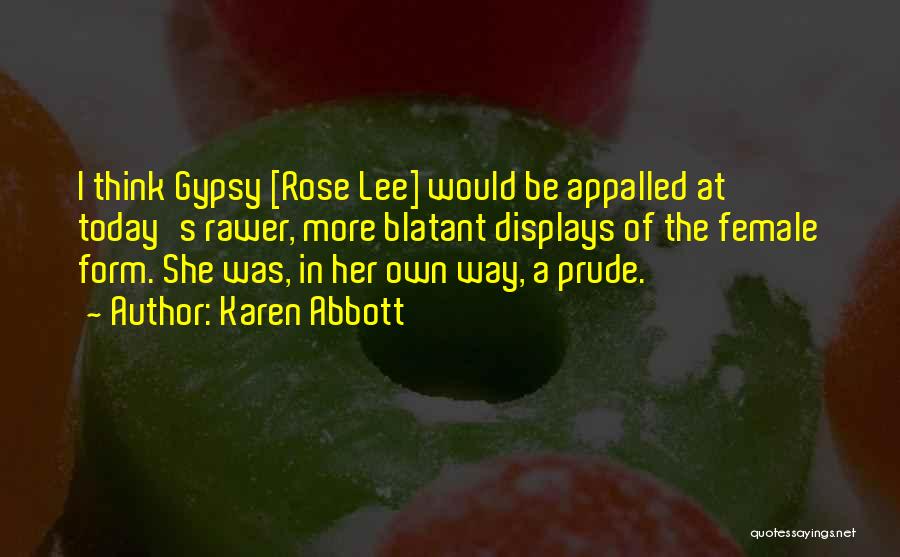 Karen Abbott Quotes: I Think Gypsy [rose Lee] Would Be Appalled At Today's Rawer, More Blatant Displays Of The Female Form. She Was,