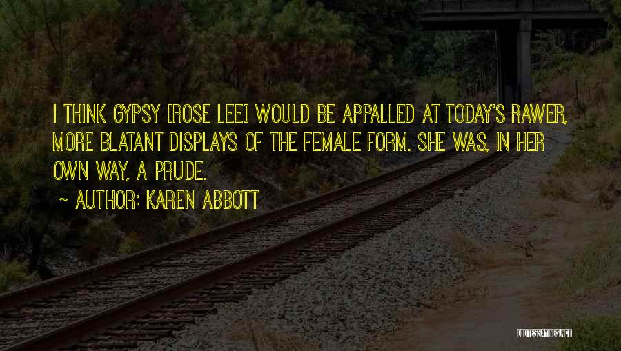 Karen Abbott Quotes: I Think Gypsy [rose Lee] Would Be Appalled At Today's Rawer, More Blatant Displays Of The Female Form. She Was,