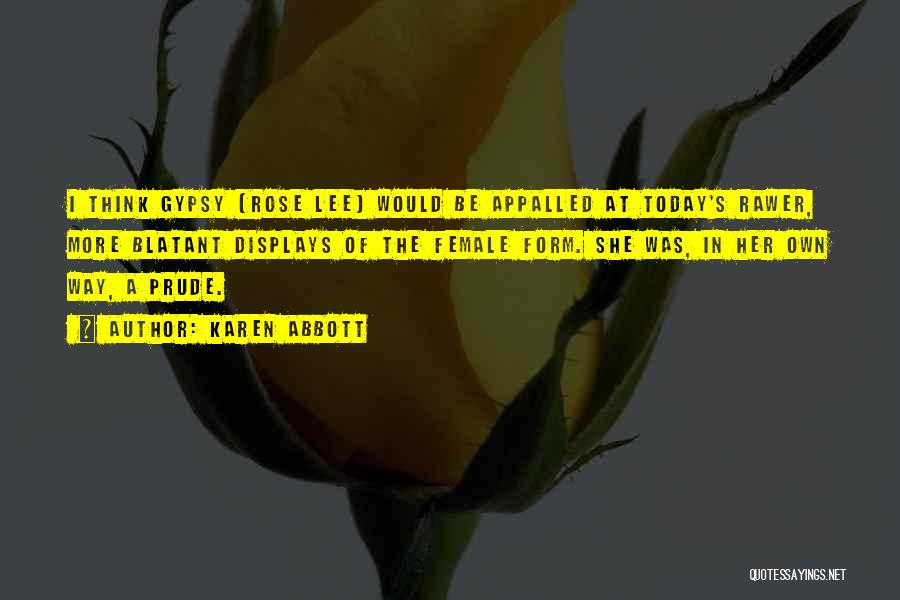 Karen Abbott Quotes: I Think Gypsy [rose Lee] Would Be Appalled At Today's Rawer, More Blatant Displays Of The Female Form. She Was,