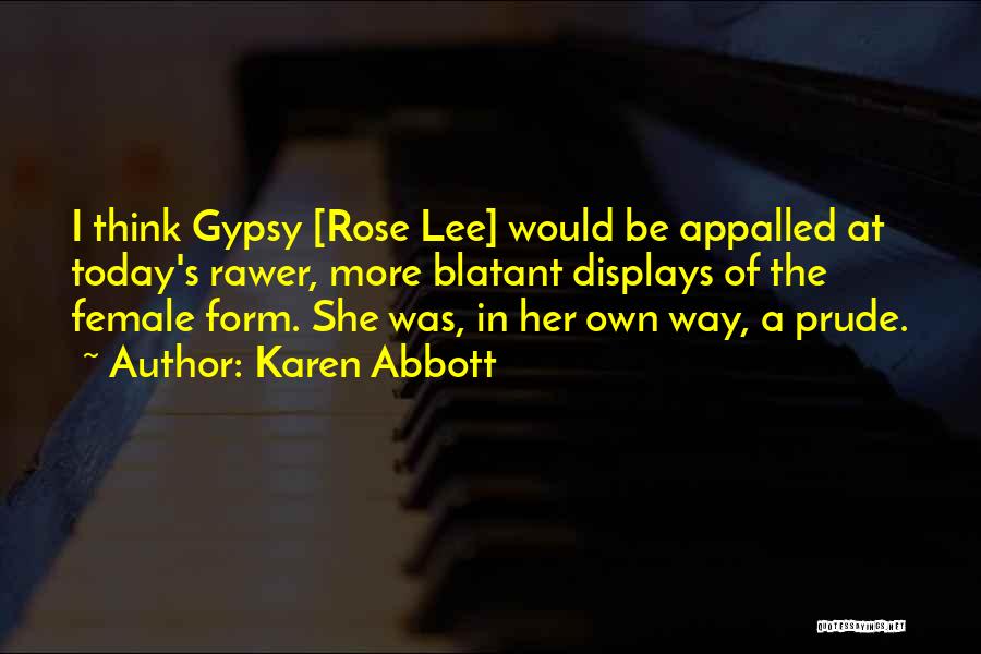 Karen Abbott Quotes: I Think Gypsy [rose Lee] Would Be Appalled At Today's Rawer, More Blatant Displays Of The Female Form. She Was,