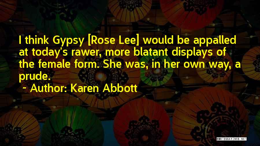 Karen Abbott Quotes: I Think Gypsy [rose Lee] Would Be Appalled At Today's Rawer, More Blatant Displays Of The Female Form. She Was,