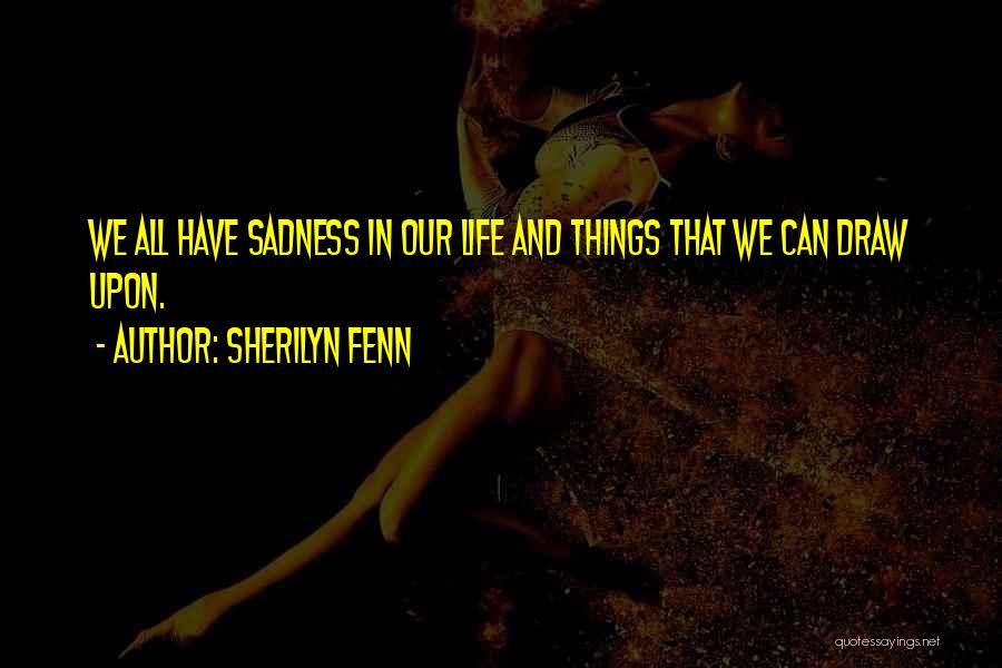 Sherilyn Fenn Quotes: We All Have Sadness In Our Life And Things That We Can Draw Upon.
