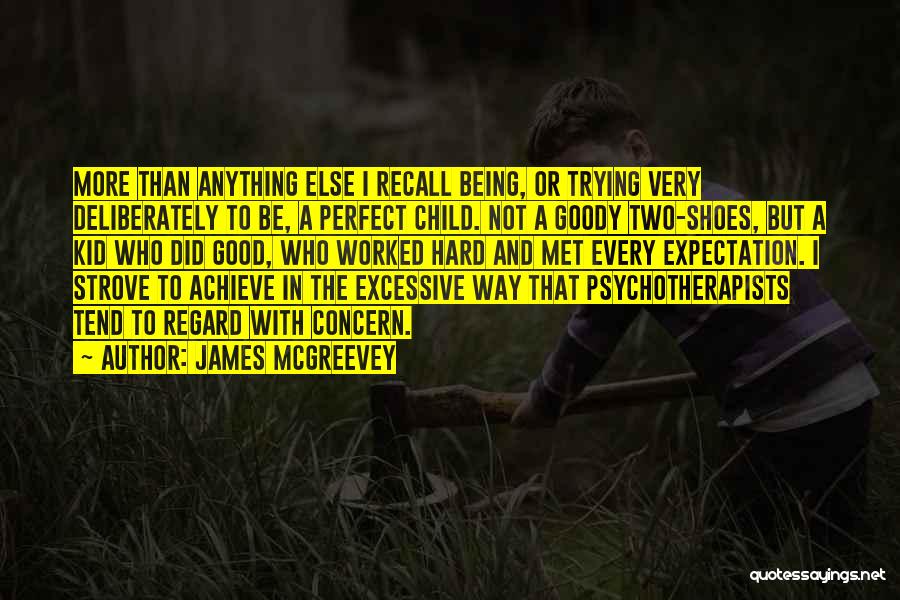 James McGreevey Quotes: More Than Anything Else I Recall Being, Or Trying Very Deliberately To Be, A Perfect Child. Not A Goody Two-shoes,