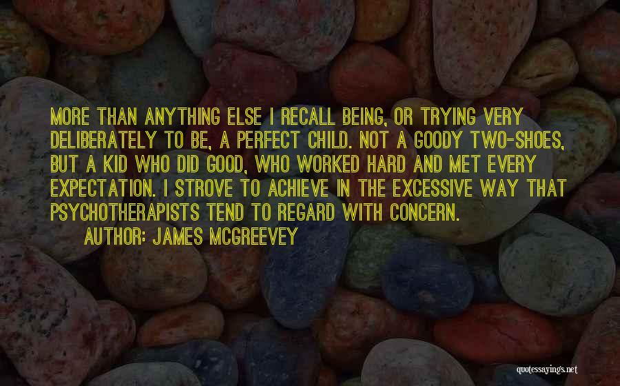 James McGreevey Quotes: More Than Anything Else I Recall Being, Or Trying Very Deliberately To Be, A Perfect Child. Not A Goody Two-shoes,