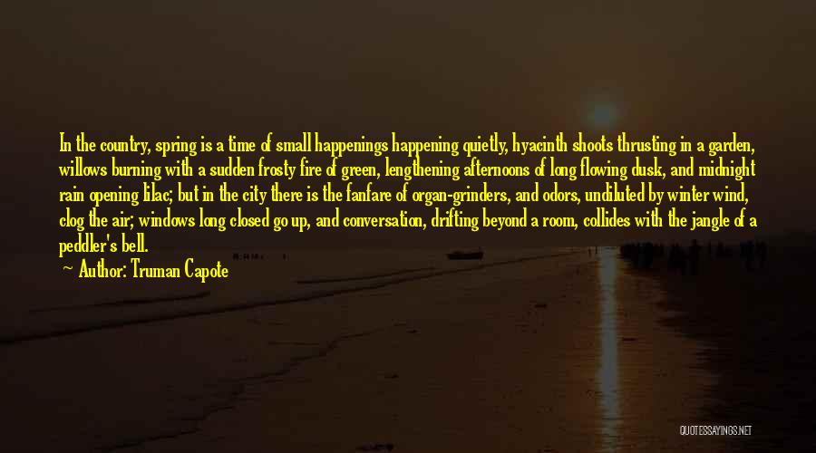 Truman Capote Quotes: In The Country, Spring Is A Time Of Small Happenings Happening Quietly, Hyacinth Shoots Thrusting In A Garden, Willows Burning