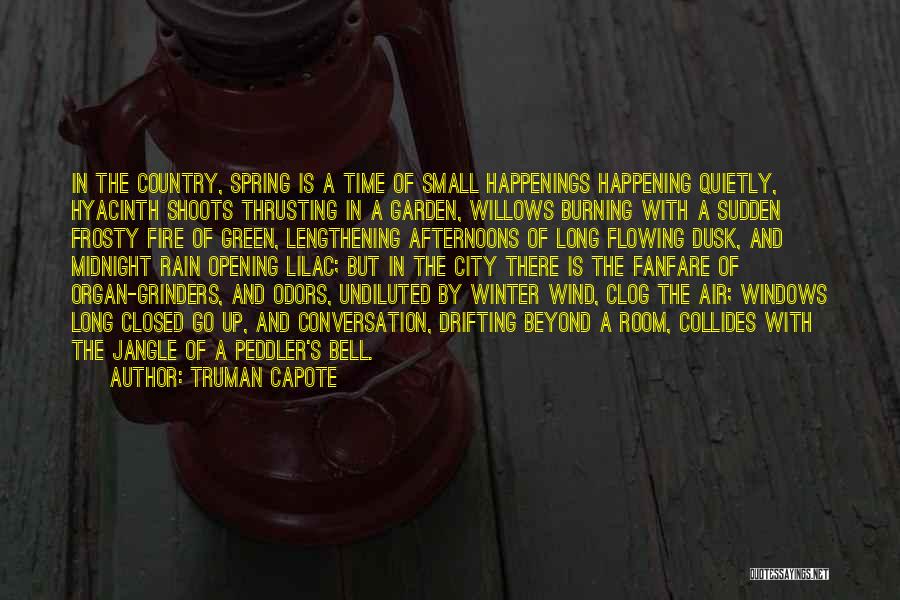 Truman Capote Quotes: In The Country, Spring Is A Time Of Small Happenings Happening Quietly, Hyacinth Shoots Thrusting In A Garden, Willows Burning