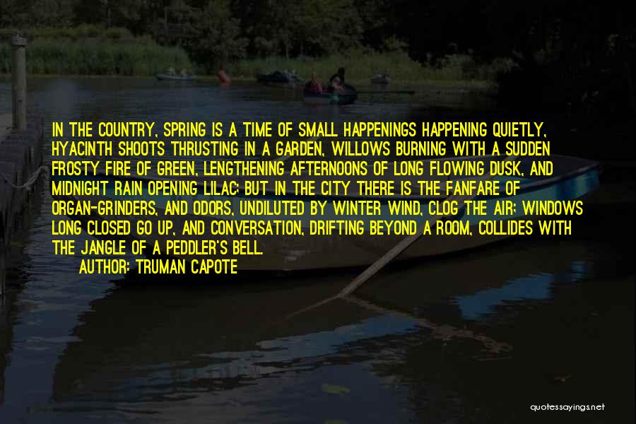 Truman Capote Quotes: In The Country, Spring Is A Time Of Small Happenings Happening Quietly, Hyacinth Shoots Thrusting In A Garden, Willows Burning