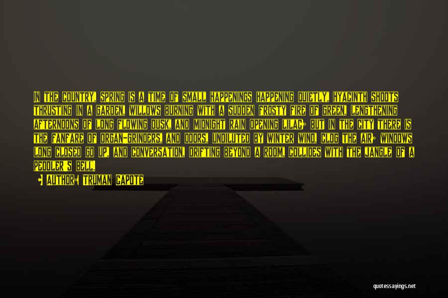 Truman Capote Quotes: In The Country, Spring Is A Time Of Small Happenings Happening Quietly, Hyacinth Shoots Thrusting In A Garden, Willows Burning