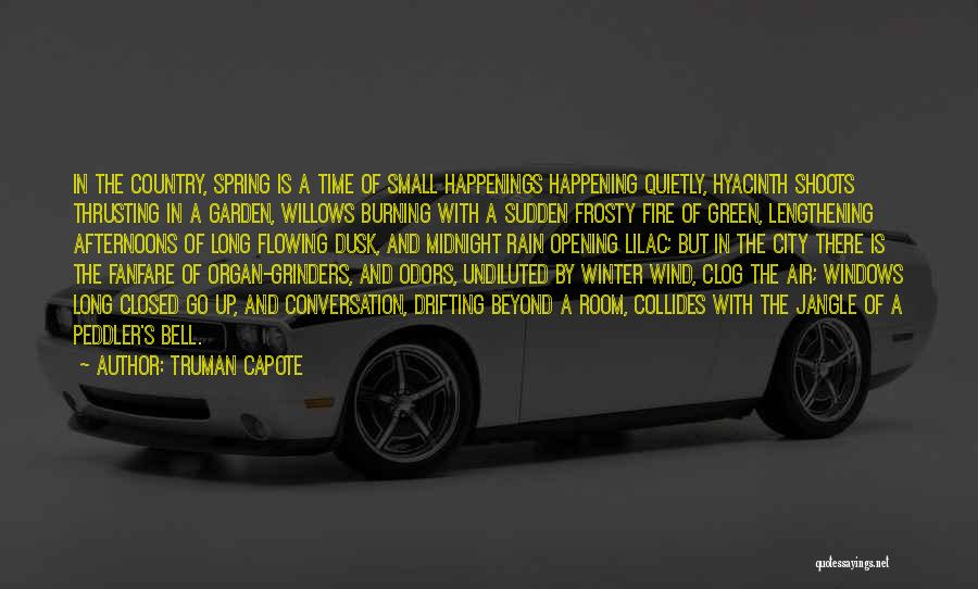 Truman Capote Quotes: In The Country, Spring Is A Time Of Small Happenings Happening Quietly, Hyacinth Shoots Thrusting In A Garden, Willows Burning