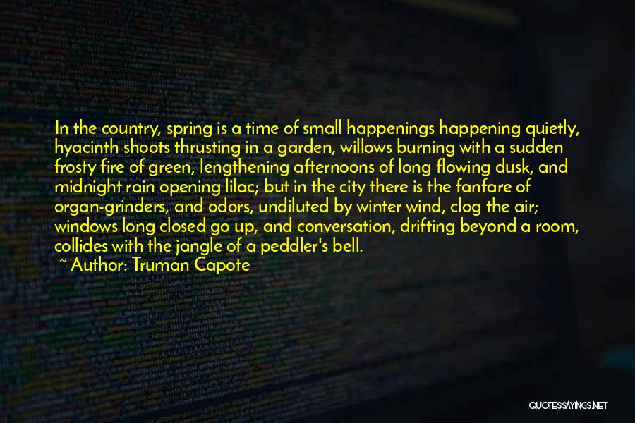 Truman Capote Quotes: In The Country, Spring Is A Time Of Small Happenings Happening Quietly, Hyacinth Shoots Thrusting In A Garden, Willows Burning