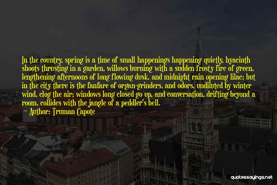 Truman Capote Quotes: In The Country, Spring Is A Time Of Small Happenings Happening Quietly, Hyacinth Shoots Thrusting In A Garden, Willows Burning