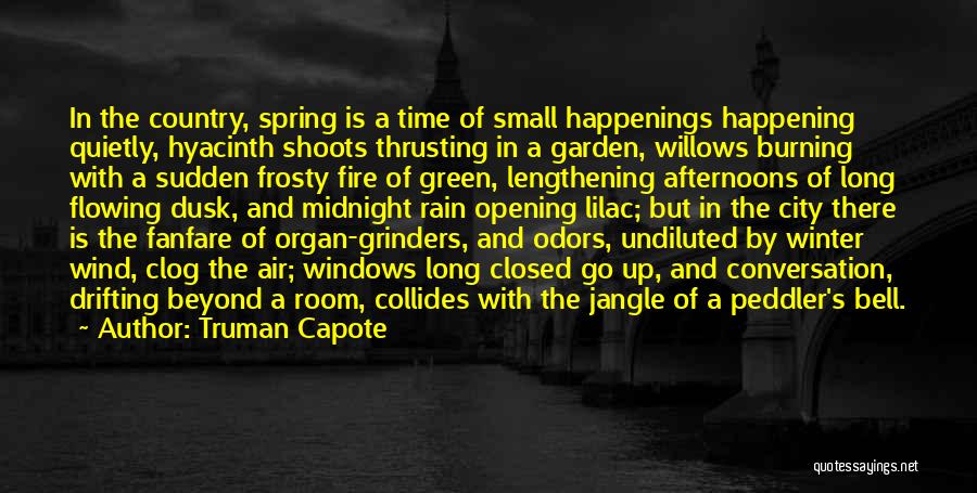 Truman Capote Quotes: In The Country, Spring Is A Time Of Small Happenings Happening Quietly, Hyacinth Shoots Thrusting In A Garden, Willows Burning