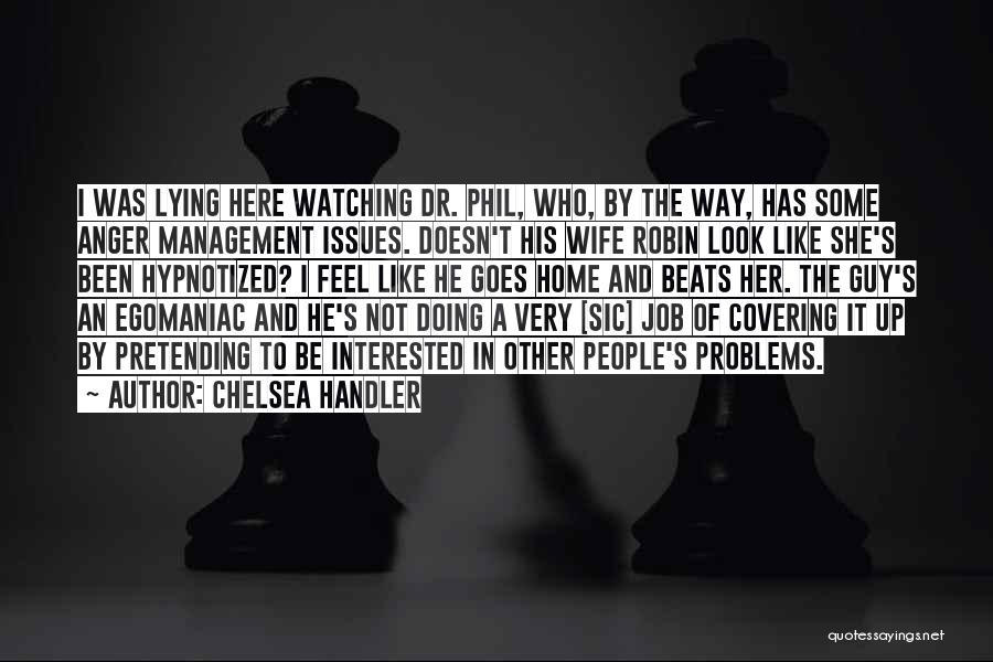 Chelsea Handler Quotes: I Was Lying Here Watching Dr. Phil, Who, By The Way, Has Some Anger Management Issues. Doesn't His Wife Robin