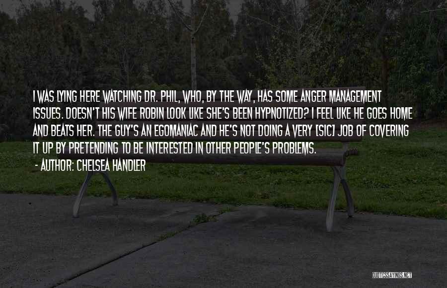 Chelsea Handler Quotes: I Was Lying Here Watching Dr. Phil, Who, By The Way, Has Some Anger Management Issues. Doesn't His Wife Robin