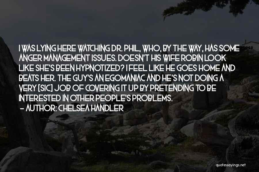 Chelsea Handler Quotes: I Was Lying Here Watching Dr. Phil, Who, By The Way, Has Some Anger Management Issues. Doesn't His Wife Robin