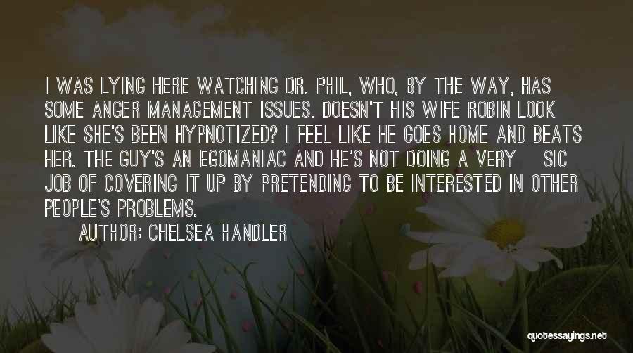 Chelsea Handler Quotes: I Was Lying Here Watching Dr. Phil, Who, By The Way, Has Some Anger Management Issues. Doesn't His Wife Robin