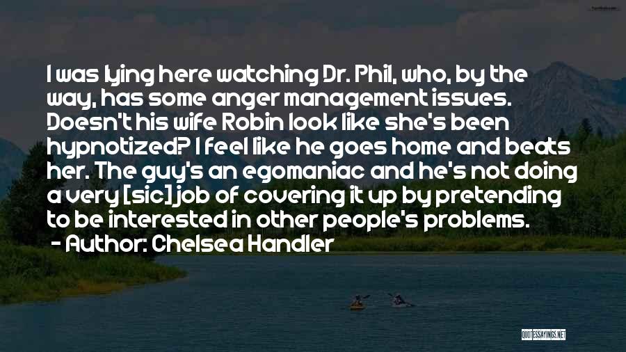 Chelsea Handler Quotes: I Was Lying Here Watching Dr. Phil, Who, By The Way, Has Some Anger Management Issues. Doesn't His Wife Robin