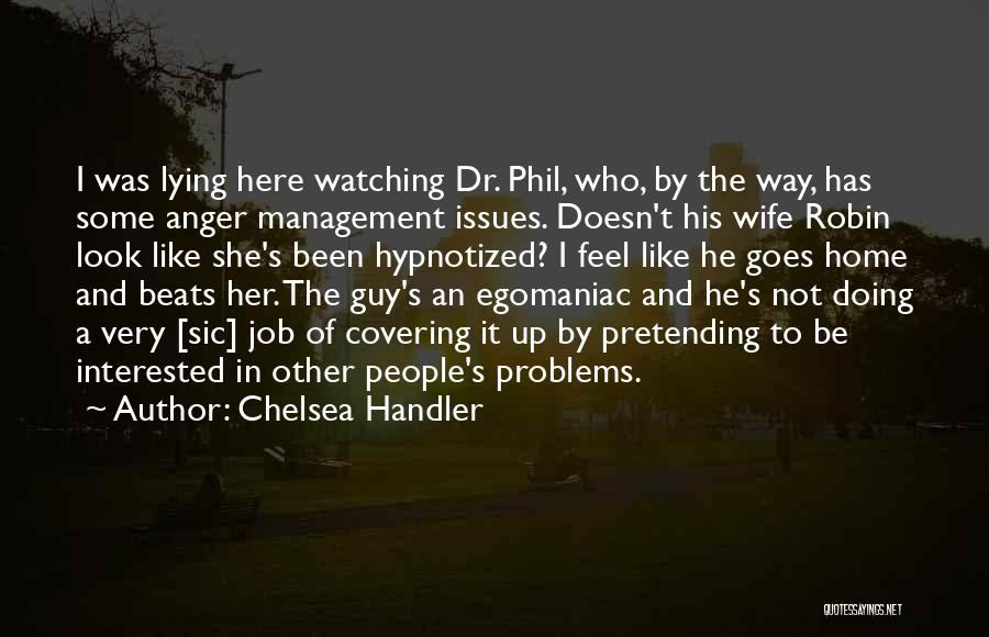 Chelsea Handler Quotes: I Was Lying Here Watching Dr. Phil, Who, By The Way, Has Some Anger Management Issues. Doesn't His Wife Robin