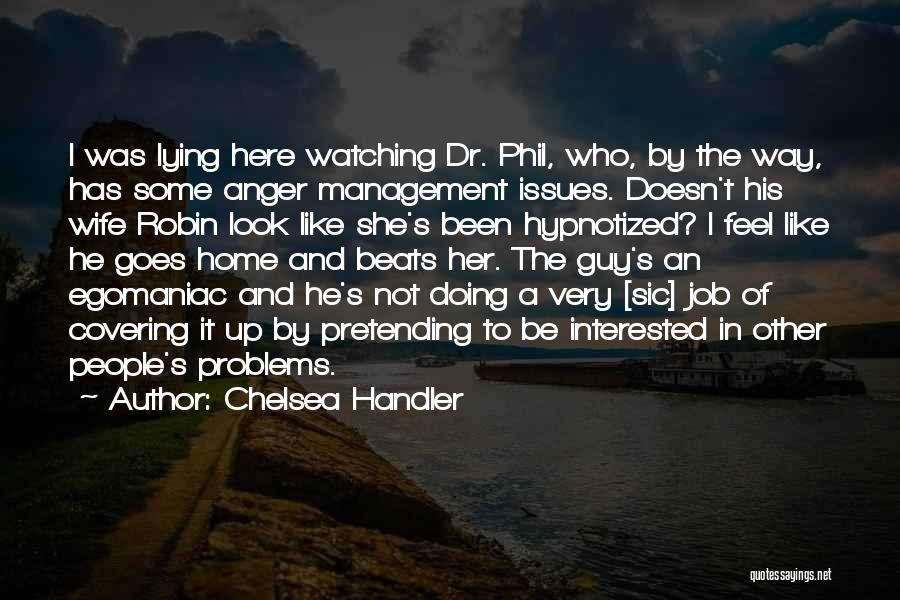 Chelsea Handler Quotes: I Was Lying Here Watching Dr. Phil, Who, By The Way, Has Some Anger Management Issues. Doesn't His Wife Robin