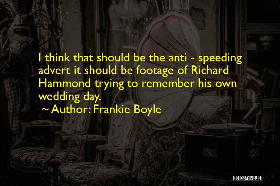 Frankie Boyle Quotes: I Think That Should Be The Anti - Speeding Advert It Should Be Footage Of Richard Hammond Trying To Remember