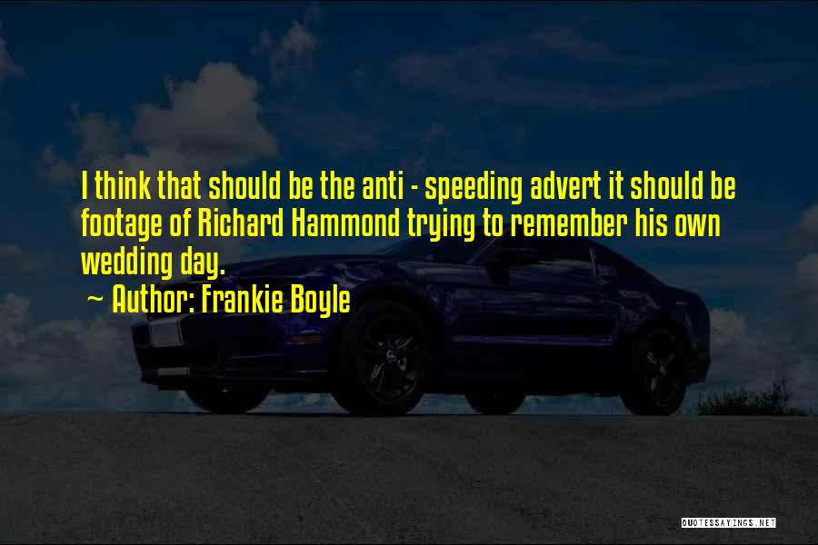 Frankie Boyle Quotes: I Think That Should Be The Anti - Speeding Advert It Should Be Footage Of Richard Hammond Trying To Remember
