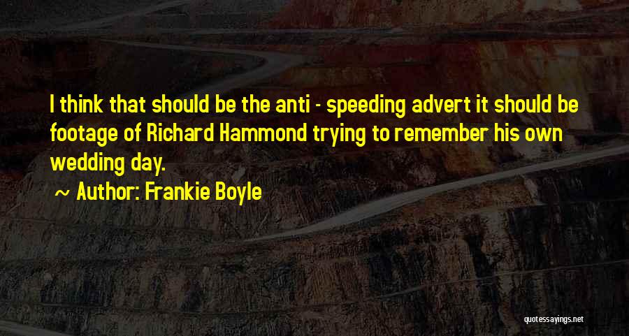 Frankie Boyle Quotes: I Think That Should Be The Anti - Speeding Advert It Should Be Footage Of Richard Hammond Trying To Remember