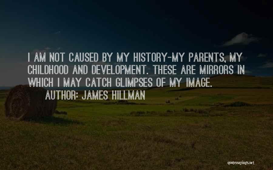 James Hillman Quotes: I Am Not Caused By My History-my Parents, My Childhood And Development. These Are Mirrors In Which I May Catch