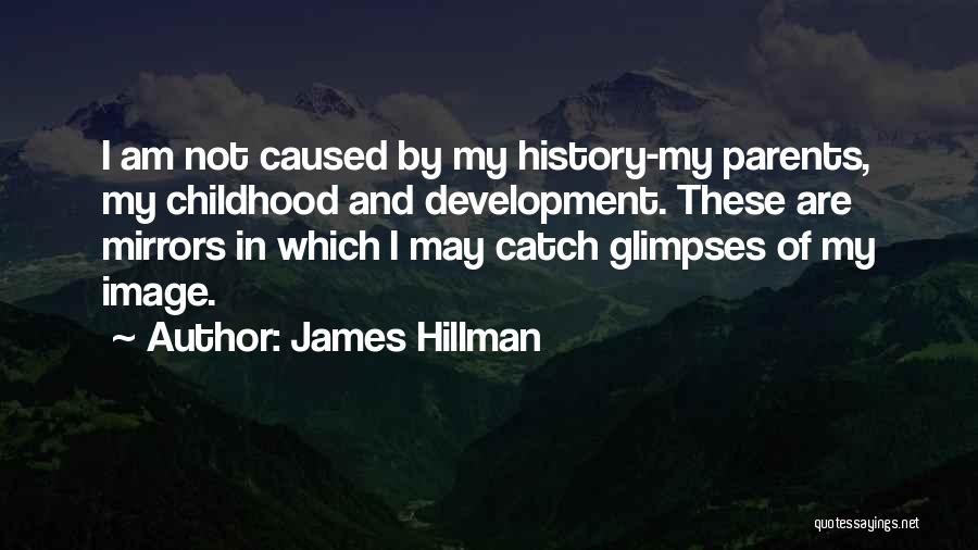 James Hillman Quotes: I Am Not Caused By My History-my Parents, My Childhood And Development. These Are Mirrors In Which I May Catch