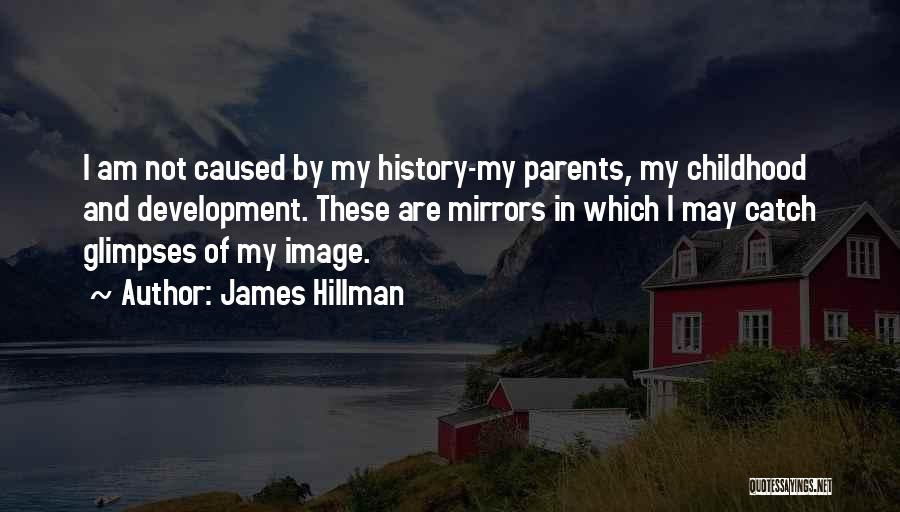 James Hillman Quotes: I Am Not Caused By My History-my Parents, My Childhood And Development. These Are Mirrors In Which I May Catch