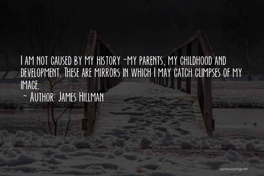 James Hillman Quotes: I Am Not Caused By My History-my Parents, My Childhood And Development. These Are Mirrors In Which I May Catch