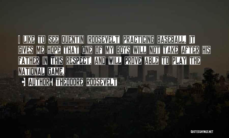 Theodore Roosevelt Quotes: I Like To See Quentin (roosevelt) Practicing Baseball. It Gives Me Hope That One Of My Boys Will Not Take