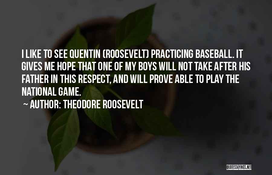 Theodore Roosevelt Quotes: I Like To See Quentin (roosevelt) Practicing Baseball. It Gives Me Hope That One Of My Boys Will Not Take