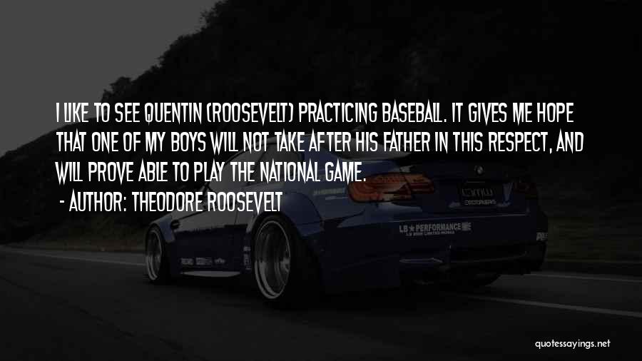 Theodore Roosevelt Quotes: I Like To See Quentin (roosevelt) Practicing Baseball. It Gives Me Hope That One Of My Boys Will Not Take