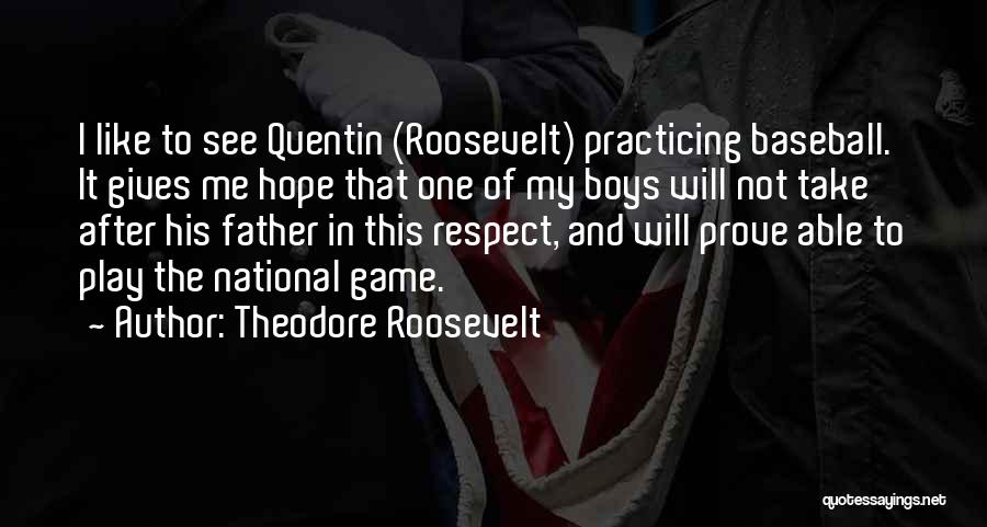 Theodore Roosevelt Quotes: I Like To See Quentin (roosevelt) Practicing Baseball. It Gives Me Hope That One Of My Boys Will Not Take