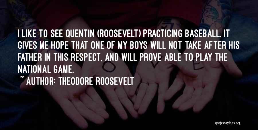 Theodore Roosevelt Quotes: I Like To See Quentin (roosevelt) Practicing Baseball. It Gives Me Hope That One Of My Boys Will Not Take