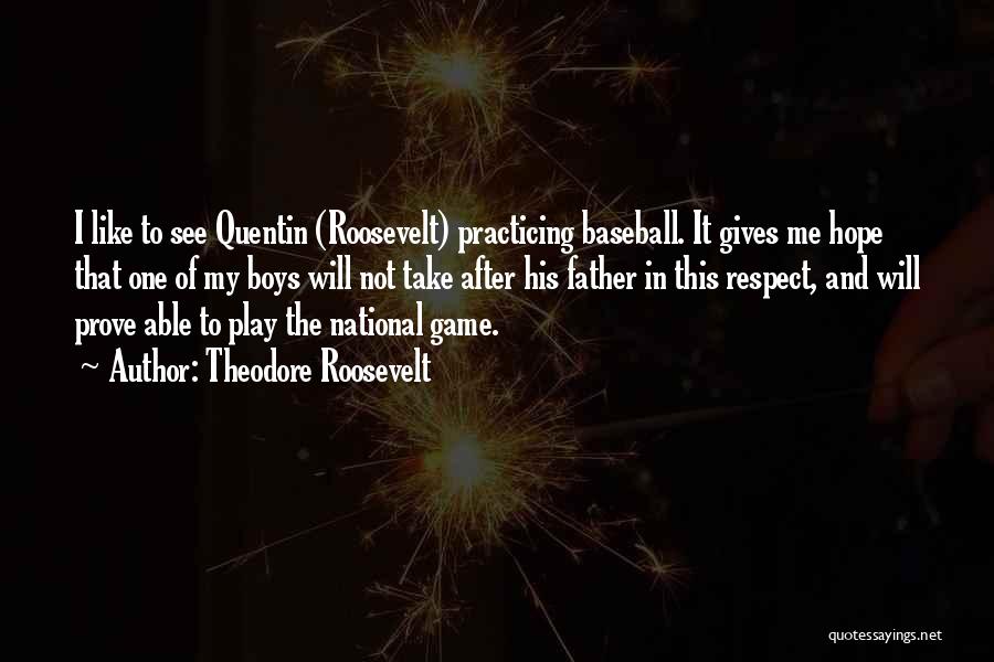 Theodore Roosevelt Quotes: I Like To See Quentin (roosevelt) Practicing Baseball. It Gives Me Hope That One Of My Boys Will Not Take